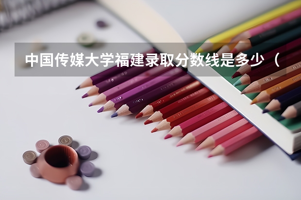中国传媒大学福建录取分数线是多少（历年招生人数一览）