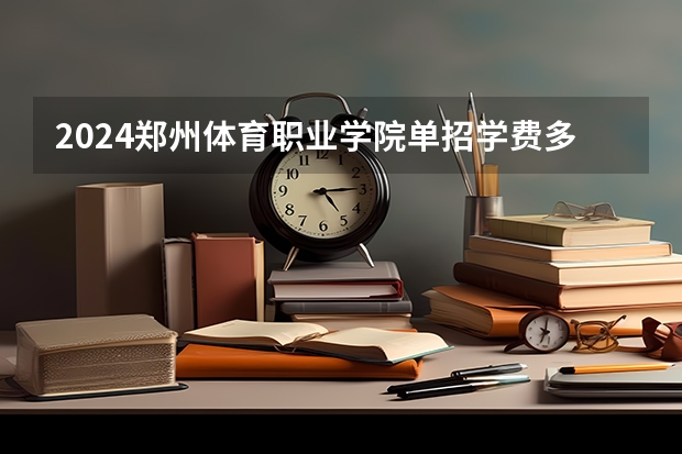 2024郑州体育职业学院单招学费多少钱一年