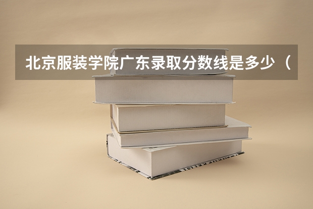 北京服装学院广东录取分数线是多少（历年招生人数一览）