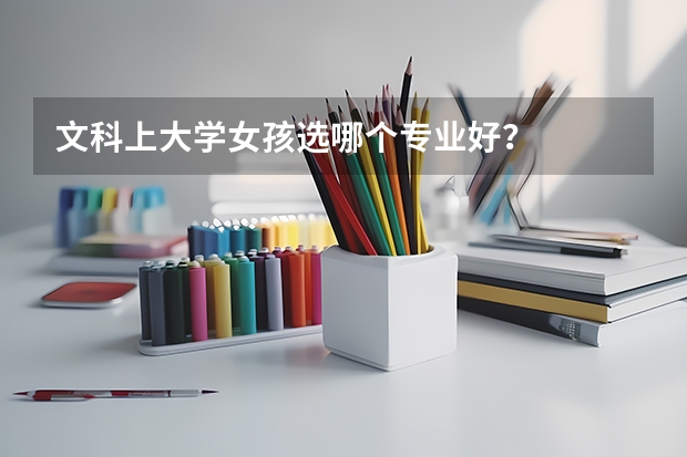 文科上大学女孩选哪个专业好？