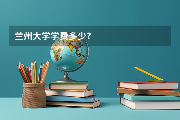 兰州大学学费多少？