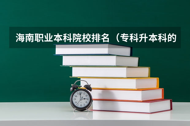 海南职业本科院校排名（专科升本科的大学排名）
