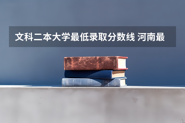 文科二本大学最低录取分数线 河南最低分的公办二本