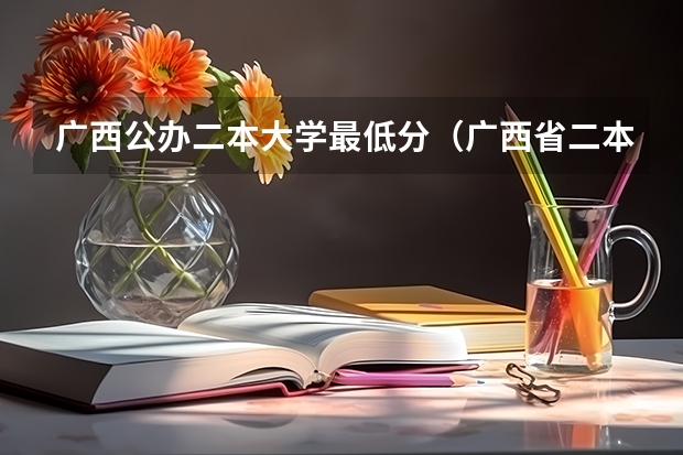 广西公办二本大学最低分（广西省二本大学排名及分数线）