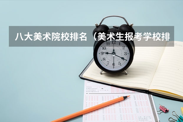 八大美术院校排名（美术生报考学校排名及分数线）