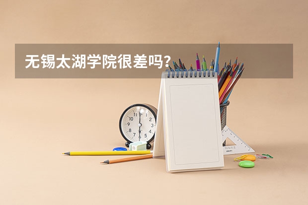 无锡太湖学院很差吗？
