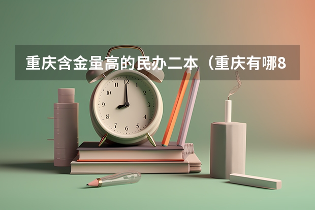 重庆含金量高的民办二本（重庆有哪8所大学是二本的？）