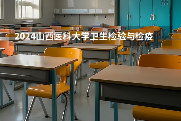 2024山西医科大学卫生检验与检疫专业分数线是多少（历年分数线汇总）