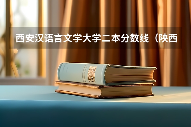 西安汉语言文学大学二本分数线（陕西省二本院校排名及分数线）