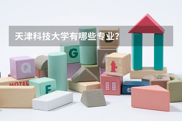 天津科技大学有哪些专业？