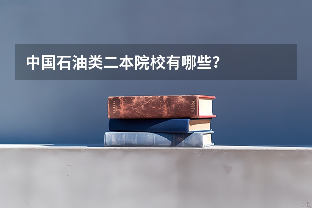 中国石油类二本院校有哪些？