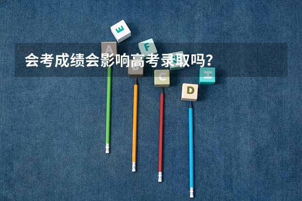 会考成绩会影响高考录取吗？