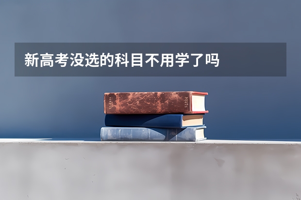 新高考没选的科目不用学了吗