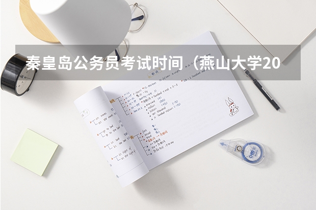 秦皇岛公务员考试时间（燕山大学2023录取结果公布时间）