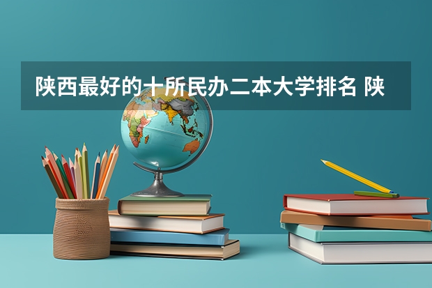 陕西最好的十所民办二本大学排名 陕西民办二本大学排行榜