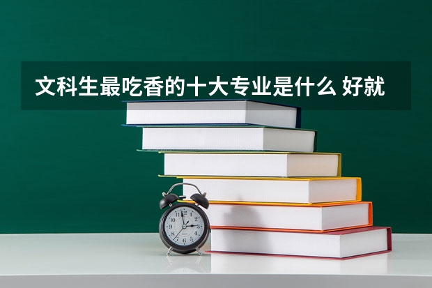 文科生最吃香的十大专业是什么 好就业的专业推荐