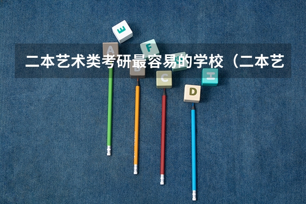 二本艺术类考研最容易的学校（二本艺术类考研最容易的学校）