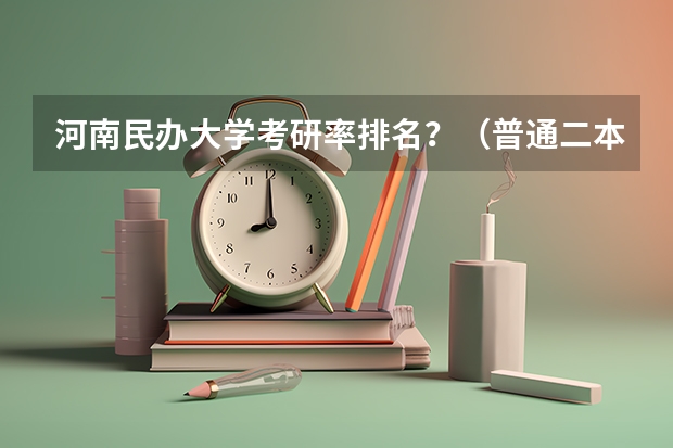 河南民办大学考研率排名？（普通二本大学的学生，想要考研到985大学读研究生，到底有多难？）