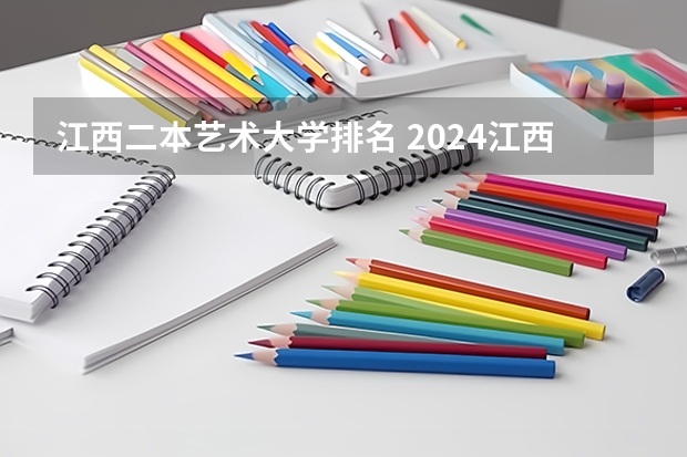 江西二本艺术大学排名 2024江西实力最强的二本大学