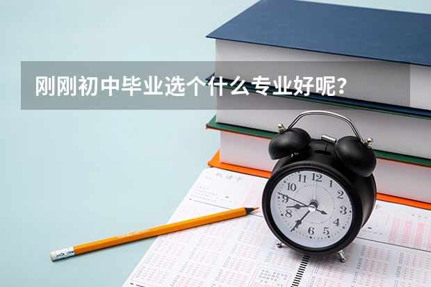 刚刚初中毕业选个什么专业好呢？