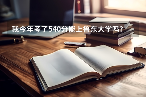 我今年考了540分能上鲁东大学吗？