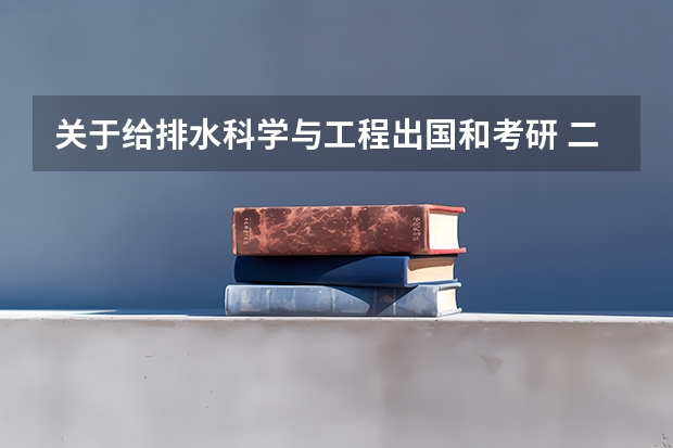 关于给排水科学与工程出国和考研 二本院校给排水专业最新排名