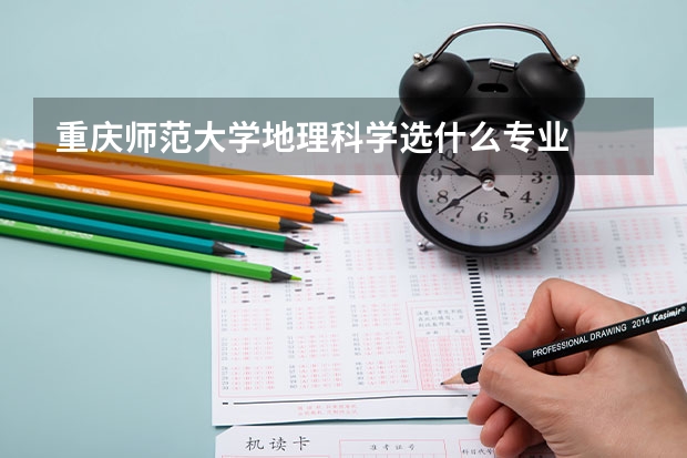 重庆师范大学地理科学选什么专业