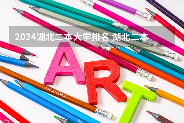 2024湖北二本大学排名 湖北二本大学排名出炉,这几所实力不输一本