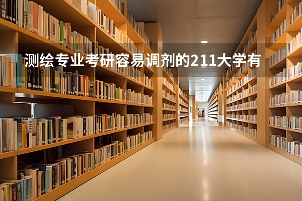 测绘专业考研容易调剂的211大学有哪些？
