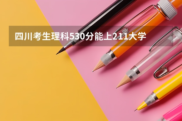 四川考生理科530分能上211大学吗