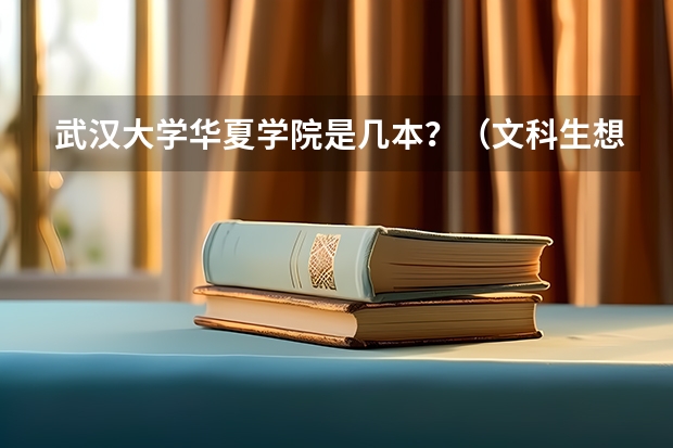 武汉大学华夏学院是几本？（文科生想报水利水电工程专业好的学校，求推荐）