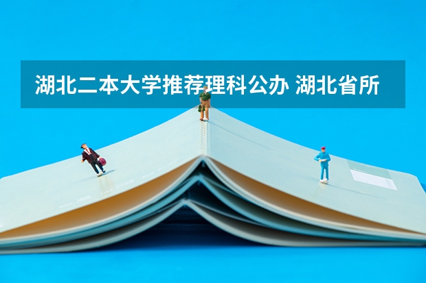 湖北二本大学推荐理科公办 湖北省所有二本公办大学排名
