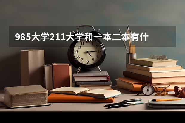 985大学211大学和一本二本有什么区别