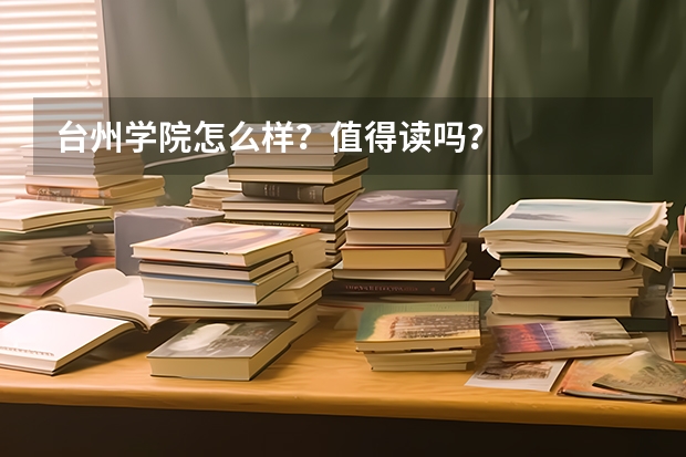 台州学院怎么样？值得读吗？