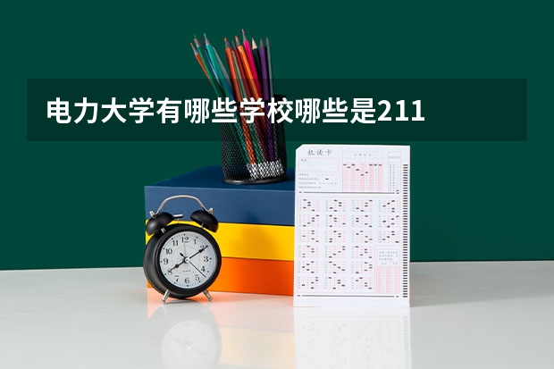 电力大学有哪些学校哪些是211