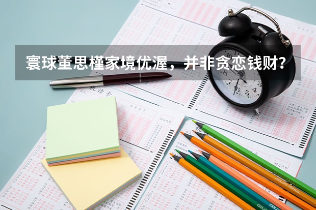 寰球董思槿家境优渥，并非贪恋钱财？看知情人如何爆料