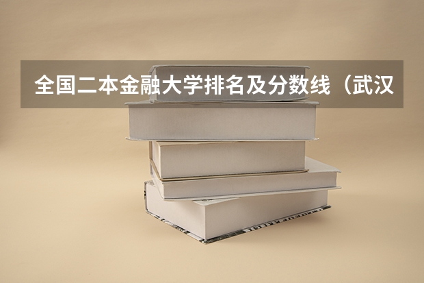 全国二本金融大学排名及分数线（武汉二本院校排名及分数线）