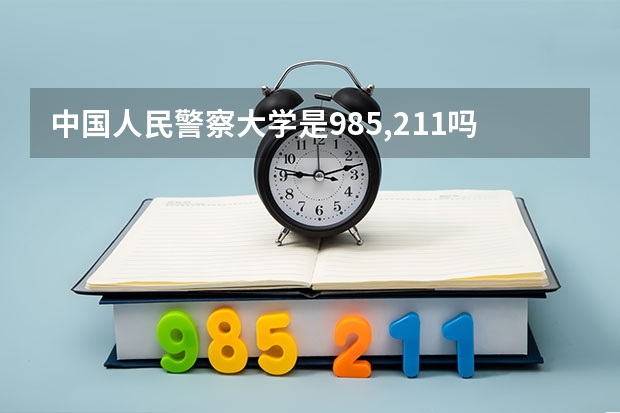 中国人民警察大学是985,211吗