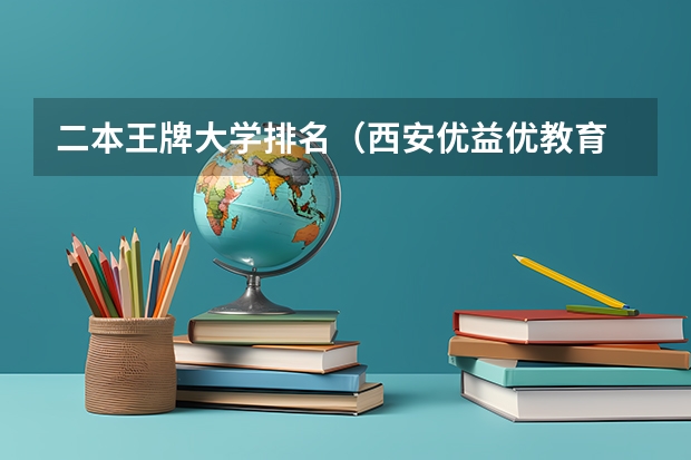 二本王牌大学排名（西安优益优教育 | 中国最强十大二本大学）