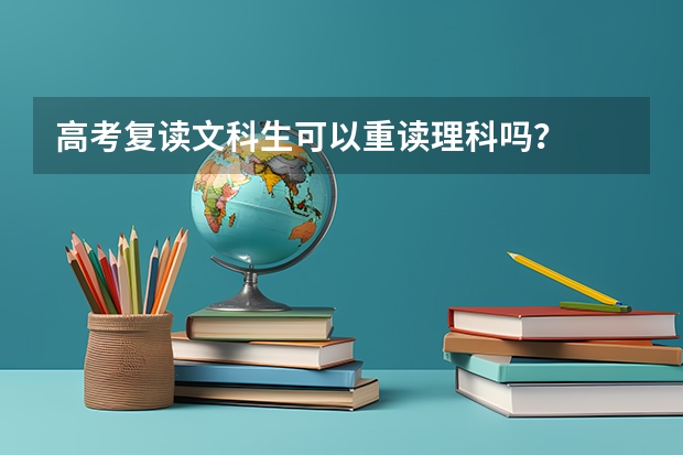 高考复读文科生可以重读理科吗？