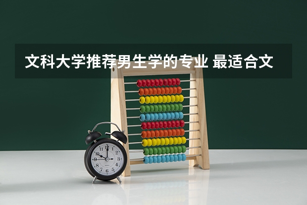 文科大学推荐男生学的专业 最适合文科男生读的大学专业