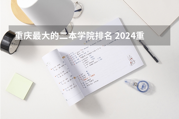 重庆最大的二本学院排名 2024重庆最好的二本学校公办排名