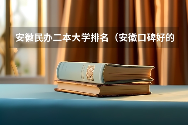 安徽民办二本大学排名（安徽口碑好的民办二本院校）