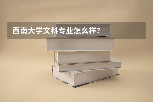 西南大学文科专业怎么样？