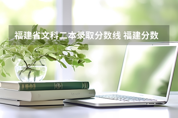 福建省文科二本录取分数线 福建分数最低的二本大学