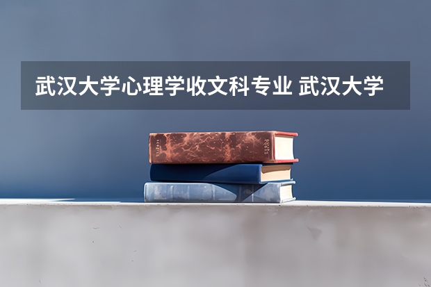 武汉大学心理学收文科专业 武汉大学的心理学是文科还是理科