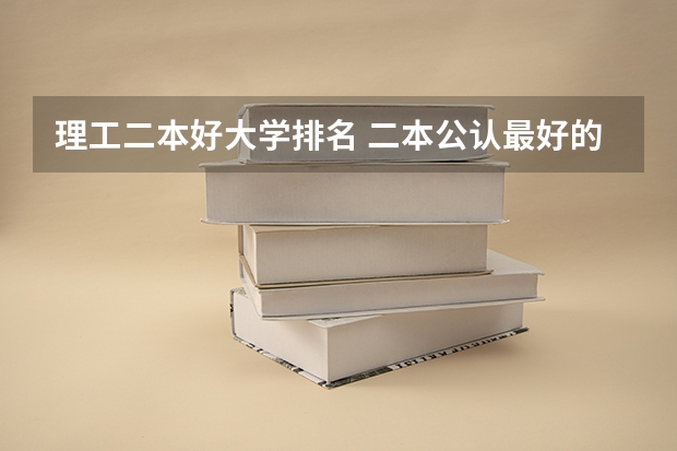 理工二本好大学排名 二本公认最好的理工大学
