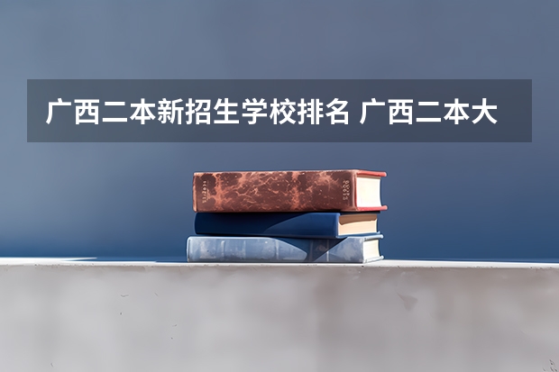 广西二本新招生学校排名 广西二本大学排名