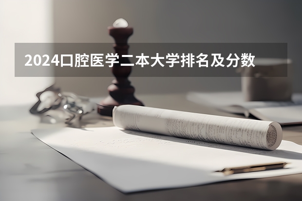 2024口腔医学二本大学排名及分数线 二本口腔医学院校排名