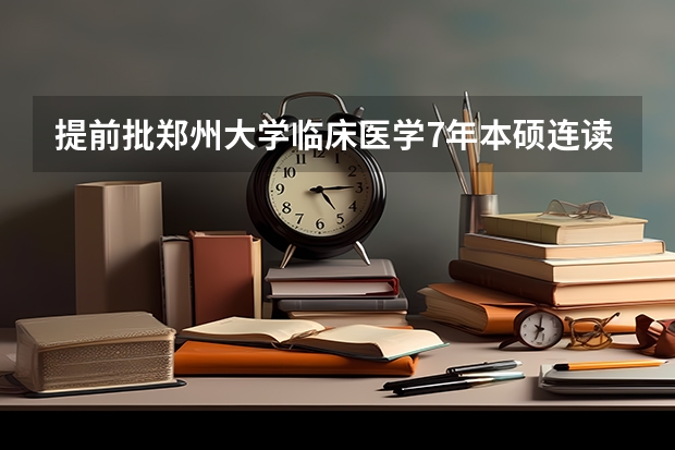 提前批郑州大学临床医学7年本硕连读610够吗！河南考生